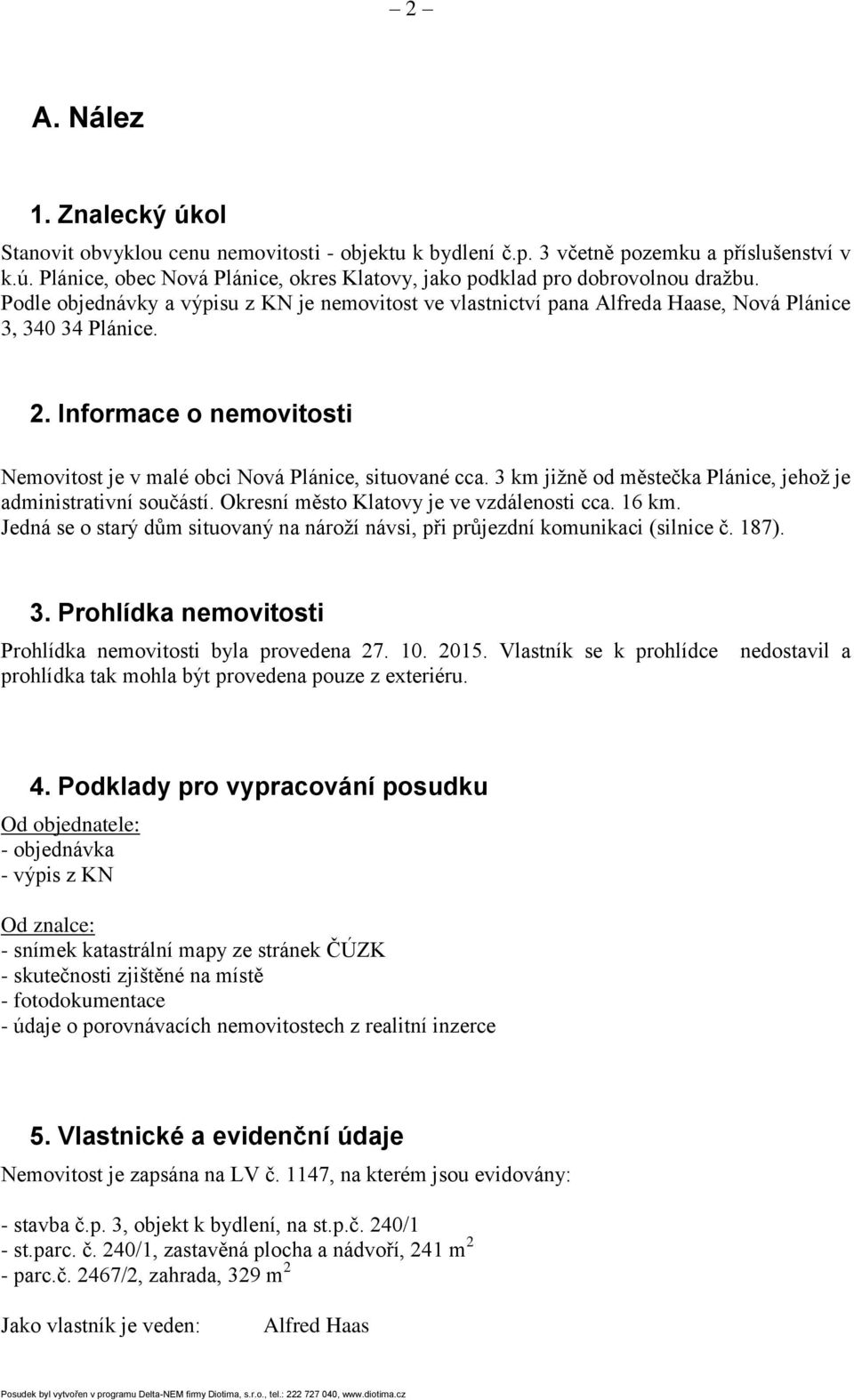 3 km jižně od městečka Plánice, jehož je administrativní součástí. Okresní město Klatovy je ve vzdálenosti cca. 16 km.