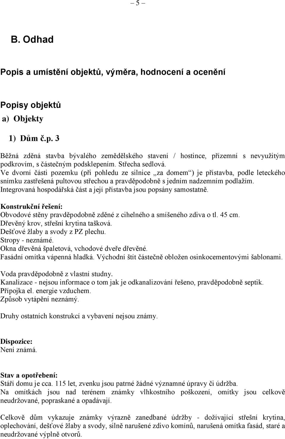 Integrovaná hospodářská část a její přístavba jsou popsány samostatně. Konstrukční řešení: Obvodové stěny pravděpodobně zděné z cihelného a smíšeného zdiva o tl. 45 cm.