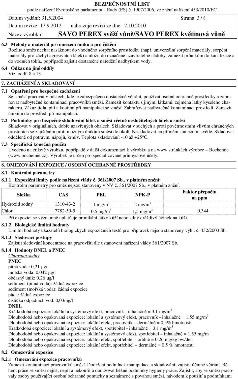 , popřípadě zajistit dostatečné naředění nadbytkem vody. 6.4 Odkaz na jiné oddíly Viz. oddíl 8 a 13 7. ZACHÁZENÍ A SKLADOVÁNÍ 7.