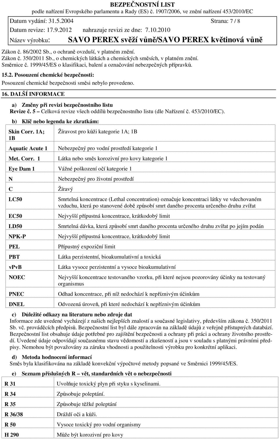 DALŠÍ INFORMACE a) Změny při revizi bezpečnostního listu Revize č. 5 Celková revize všech oddílů bezpečnostního listu (dle Nařízení č. 453/2010/EC). b) Klíč nebo legenda ke zkratkám: Skin Corr.