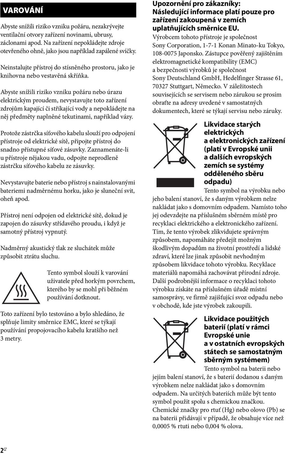 Abyste snížili riziko vzniku požáru nebo úrazu elektrickým proudem, nevystavujte toto zařízení zdrojům kapající či stříkající vody a nepokládejte na něj předměty naplněné tekutinami, například vázy.