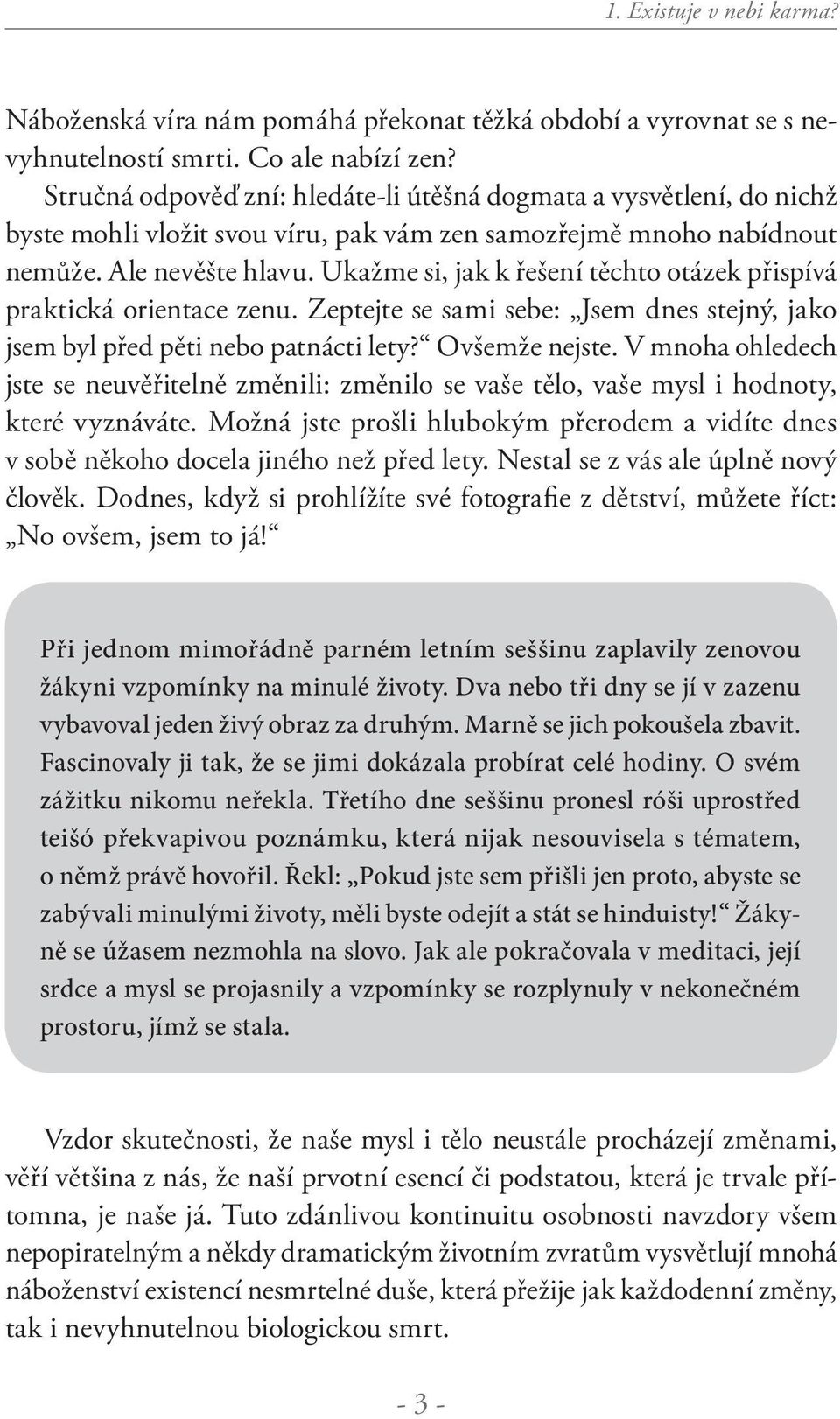 Ukažme si, jak k řešení těchto otázek přispívá praktická orientace zenu. Zeptejte se sami sebe: Jsem dnes stejný, jako jsem byl před pěti nebo patnácti lety? Ovšemže nejste.