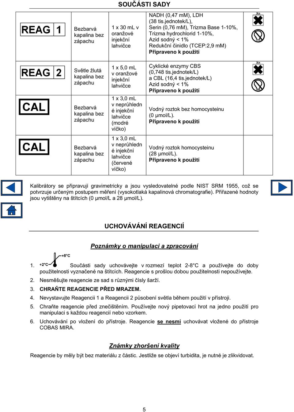 jednotek/l), Serin (0,76 mm), Trizma Base 1-10%, Trizma hydrochlorid 1-10%, Azid sodný < 1% Reduk ní inidlo (TCEP:2,9 mm) P ipraveno k použití Cyklické enzymy CBS (0,748 tis.