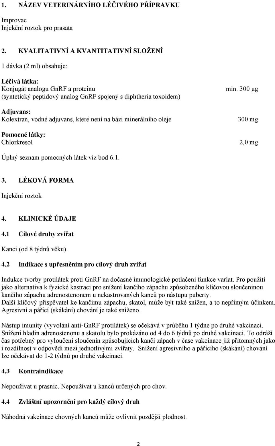 vodné adjuvans, které není na bázi minerálního oleje Pomocné látky: Chlorkresol min. 300 μg 300 mg 2,0 mg Úplný seznam pomocných látek viz bod 6.1. 3. LÉKOVÁ FORMA Injekční roztok 4. KLINICKÉ ÚDAJE 4.