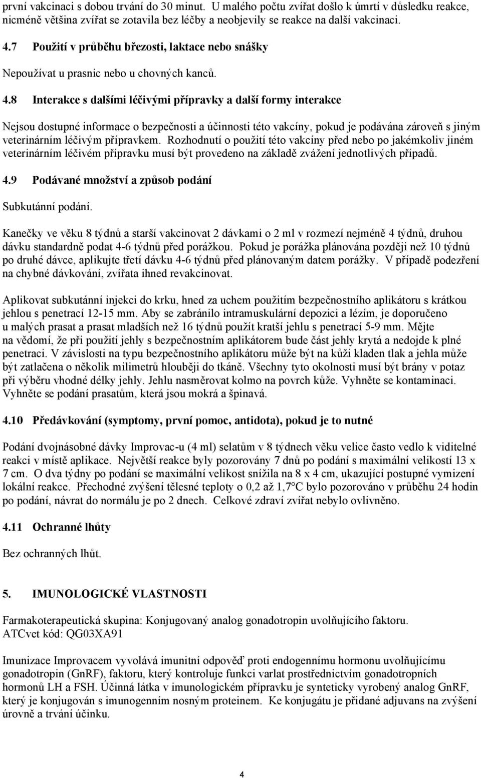 8 Interakce s dalšími léčivými přípravky a další formy interakce Nejsou dostupné informace o bezpečnosti a účinnosti této vakcíny, pokud je podávána zároveň s jiným veterinárním léčivým přípravkem.