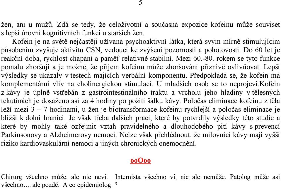 Do 60 let je reakční doba, rychlost chápání a paměť relativně stabilní. Mezi 60.-80. rokem se tyto funkce pomalu zhoršují a je možné, že příjem kofeinu může zhoršování příznivě ovlivňovat.