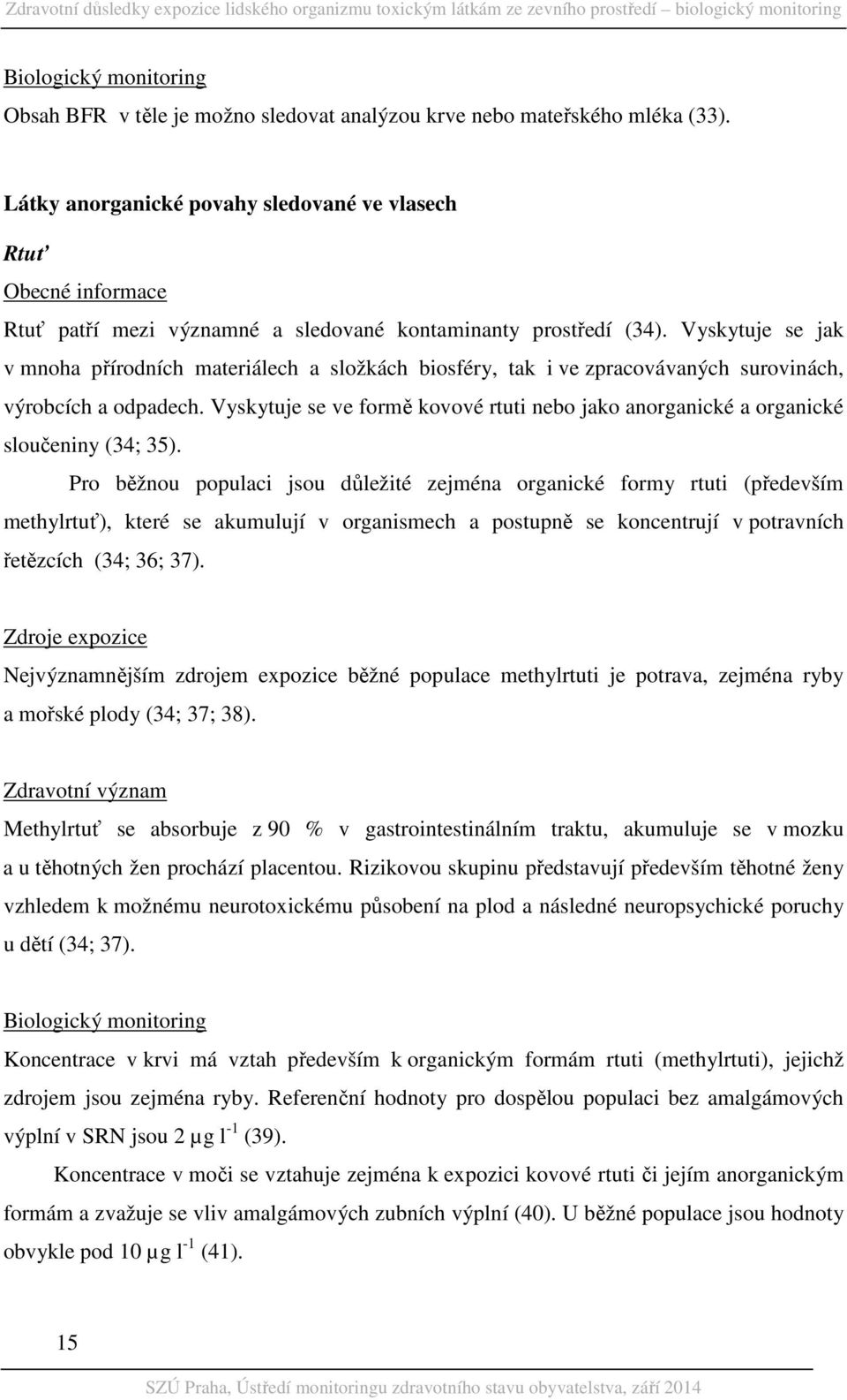 Vyskytuje se jak v mnoha přírodních materiálech a složkách biosféry, tak i ve zpracovávaných surovinách, výrobcích a odpadech.