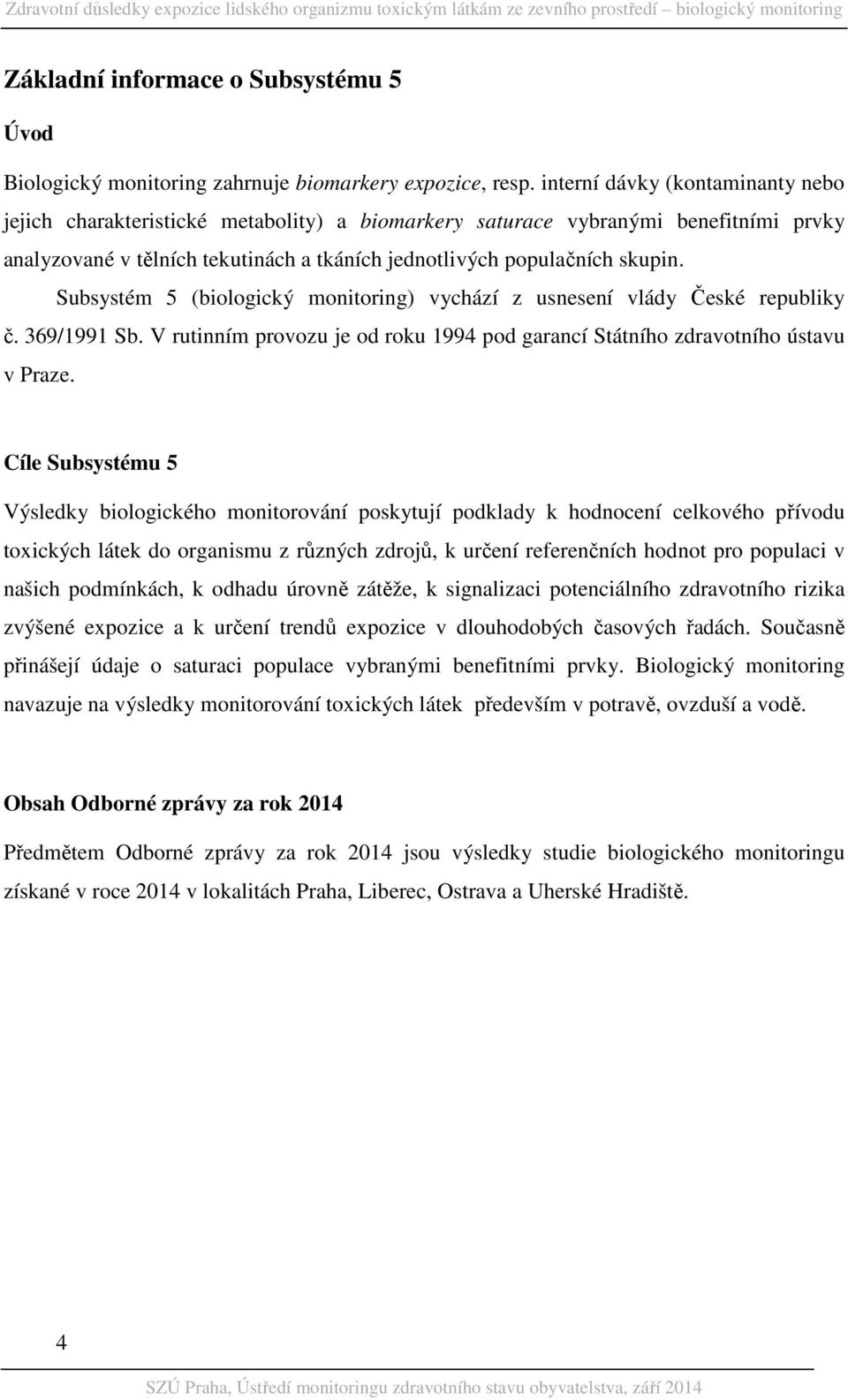 Subsystém 5 (biologický monitoring) vychází z usnesení vlády České republiky č. 369/1991 Sb. V rutinním provozu je od roku 1994 pod garancí Státního zdravotního ústavu v Praze.