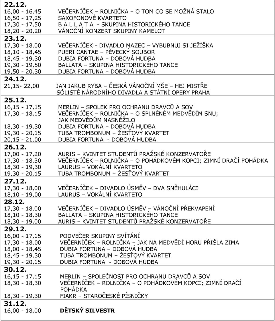 SPLNĚNÉM MEDVĚDÍM SNU; JAK MEDVĚDŮM NASNĚŽILO 18,30-19,30 DUBIA FORTUNA DOBOVÁ HUDBA 19,30-20,15 TUBA TROMBONUM ŽESŤOVÝ KVARTET 20,15-21,00 DUBIA FORTUNA - DOBOVÁ HUDBA 26.12.