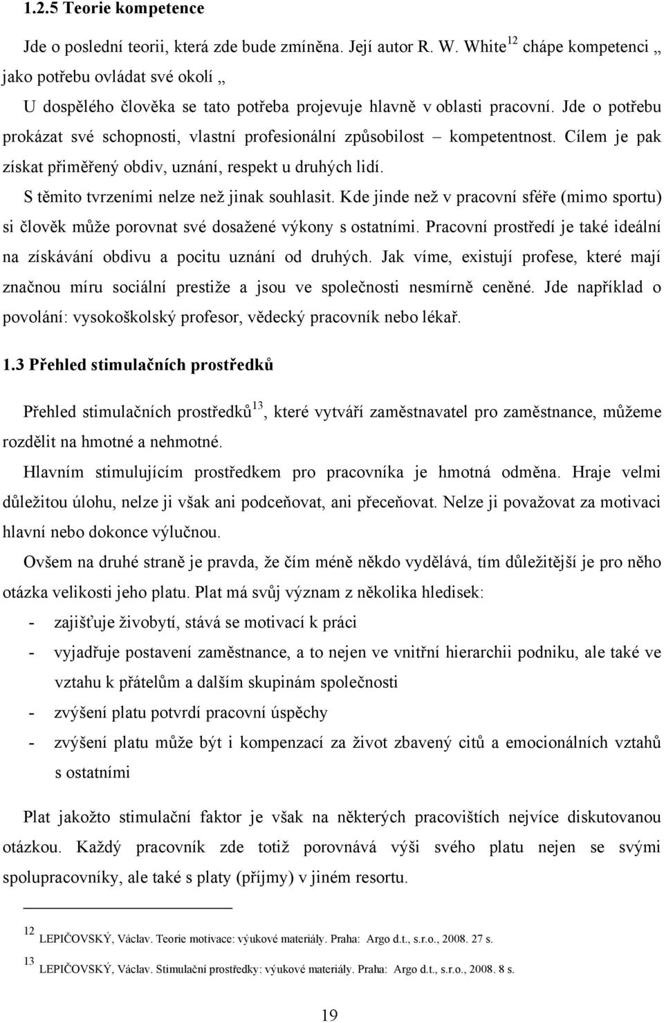 Jde o potřebu prokázat své schopnosti, vlastní profesionální způsobilost kompetentnost. Cílem je pak získat přiměřený obdiv, uznání, respekt u druhých lidí.