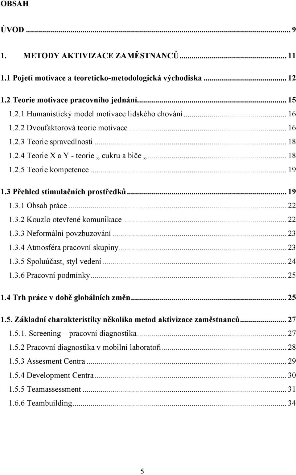 .. 22 1.3.2 Kouzlo otevřené komunikace... 22 1.3.3 Neformální povzbuzování... 23 1.3.4 Atmosféra pracovní skupiny... 23 1.3.5 Spoluúčast, styl vedení... 24 1.3.6 Pracovní podmínky... 25 1.