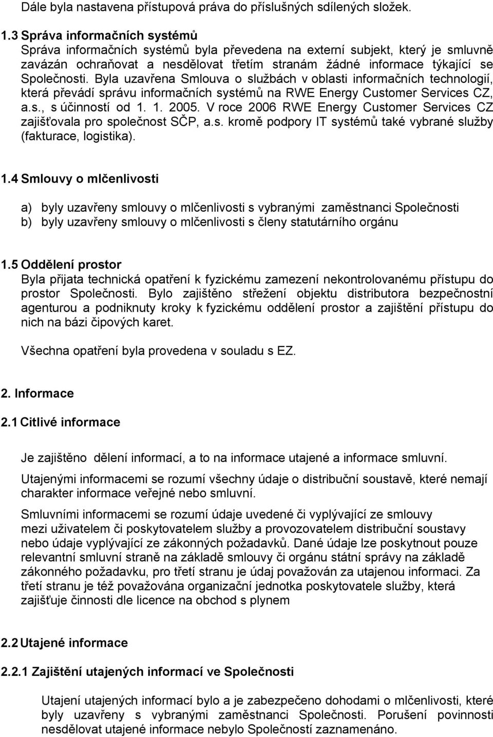 Byla uzavřena Smlouva o službách v oblasti informačních technologií, která převádí správu informačních systémů na RWE Energy Customer Services CZ, a.s., s účinností od 1. 1. 2005.