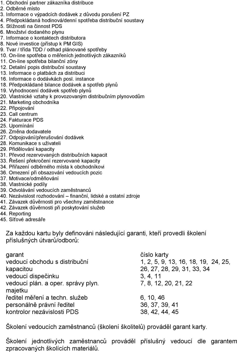 On-line spotřeba o měřeních jednotlivých zákazníků 11. On-line spotřeba bilanční zóny 12. Detailní popis distribuční soustavy 13. Informace o platbách za distribuci 16. Informace o dodávkách posl.