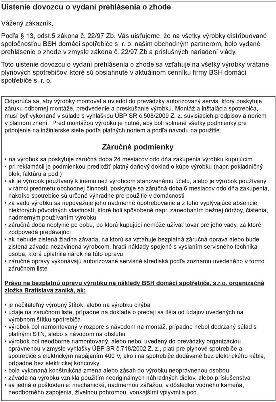 Toto uistenie dovozcu o vydaní prehlásenia o zhode sa vzťahuje na všetky výrobky vrátane plynových spotrebičov, ktoré sú obsiahnuté v aktuálnom cenníku firmy BSH domácí spotřebiče s. r. o. Odporúča sa, aby výrobky montoval a uviedol do prevádzky autorizovaný servis, ktorý poskytuje záruku odbornej montáže, predvedenie a preskúšanie výrobku.