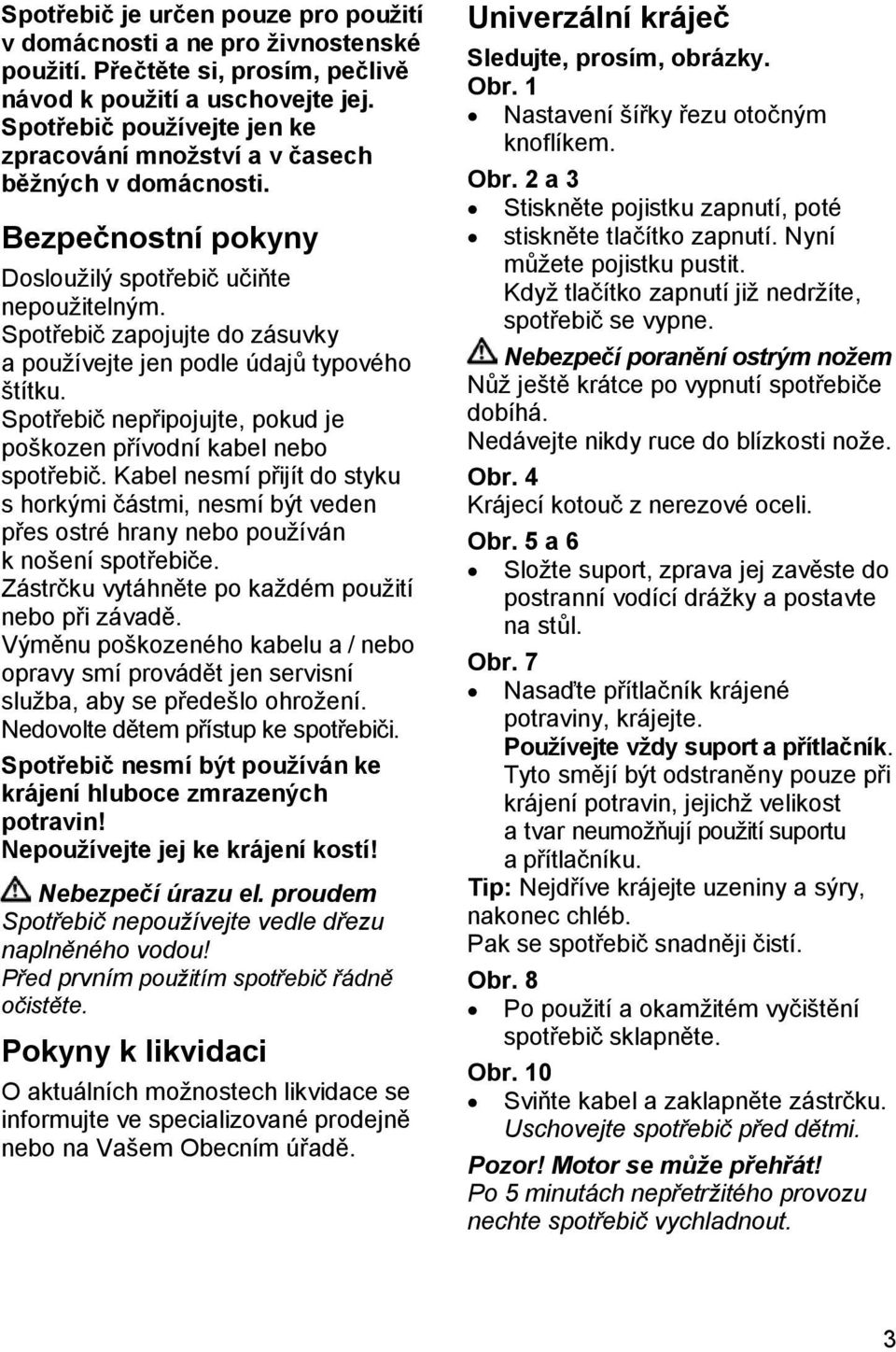 Spotřebič zapojujte do zásuvky a používejte jen podle údajů typového štítku. Spotřebič nepřipojujte, pokud je poškozen přívodní kabel nebo spotřebič.