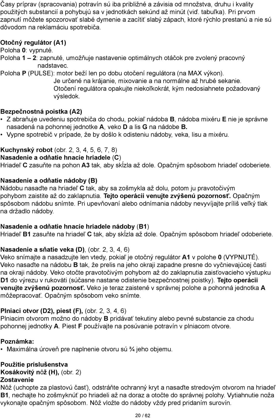 Poloha 1 2: zapnuté, umožňuje nastavenie optimálnych otáčok pre zvolený pracovný nadstavec. Poloha P (PULSE): motor beží len po dobu otočení regulátora (na MAX výkon).