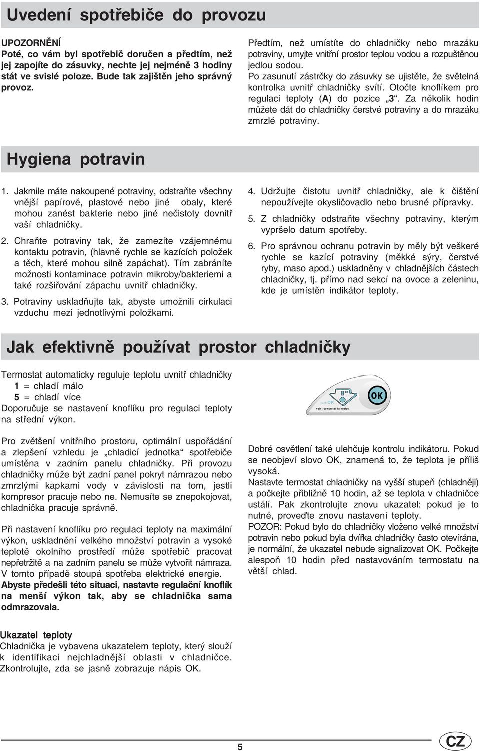 Po zasunutí zástrčky do zásuvky se ujistěte, že světelná kontrolka uvnitř chladničky svítí. Otočte knoflíkem pro regulaci teploty (A) do pozice 3.