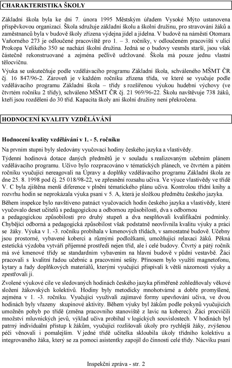 V budově na náměstí Otomara Vaňorného 273 je odloučené pracoviště pro 1. 3. ročníky, v odloučeném pracovišti v ulici Prokopa Velikého 350 se nachází školní družina.