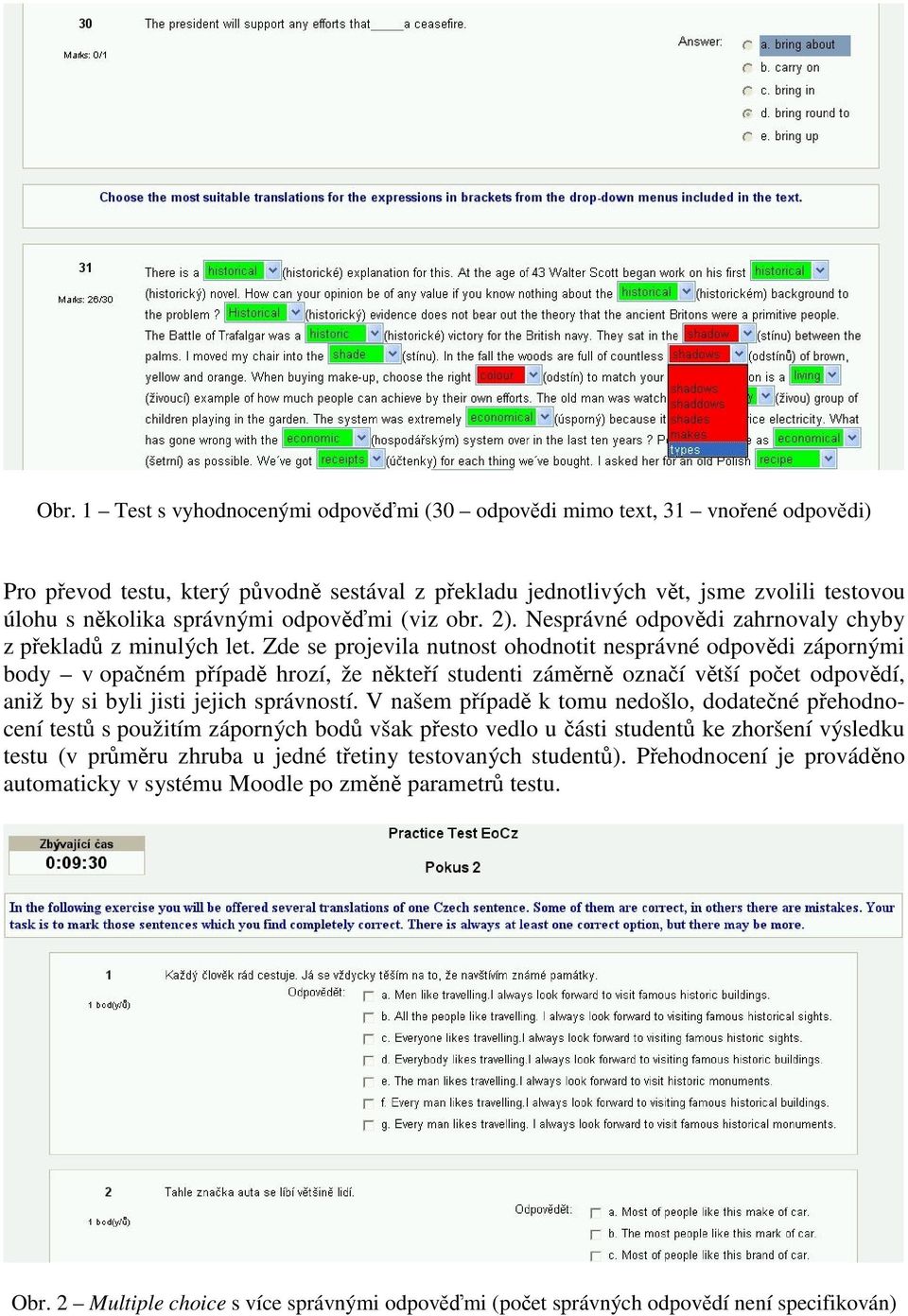 Zde se projevila nutnost ohodnotit nesprávné odpovědi zápornými body v opačném případě hrozí, že někteří studenti záměrně označí větší počet odpovědí, aniž by si byli jisti jejich správností.