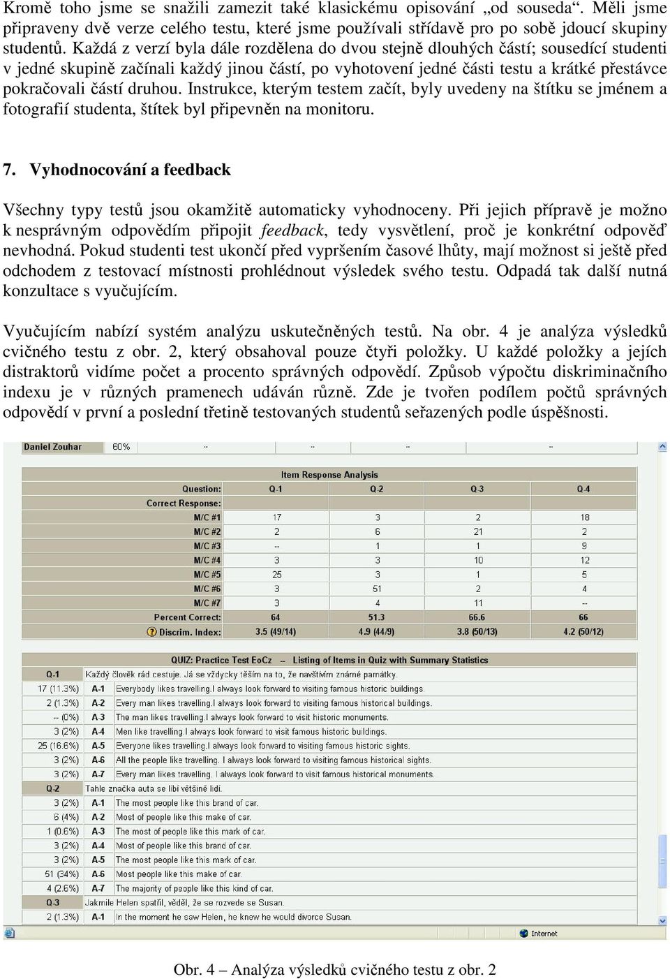 druhou. Instrukce, kterým testem začít, byly uvedeny na štítku se jménem a fotografií studenta, štítek byl připevněn na monitoru. 7.