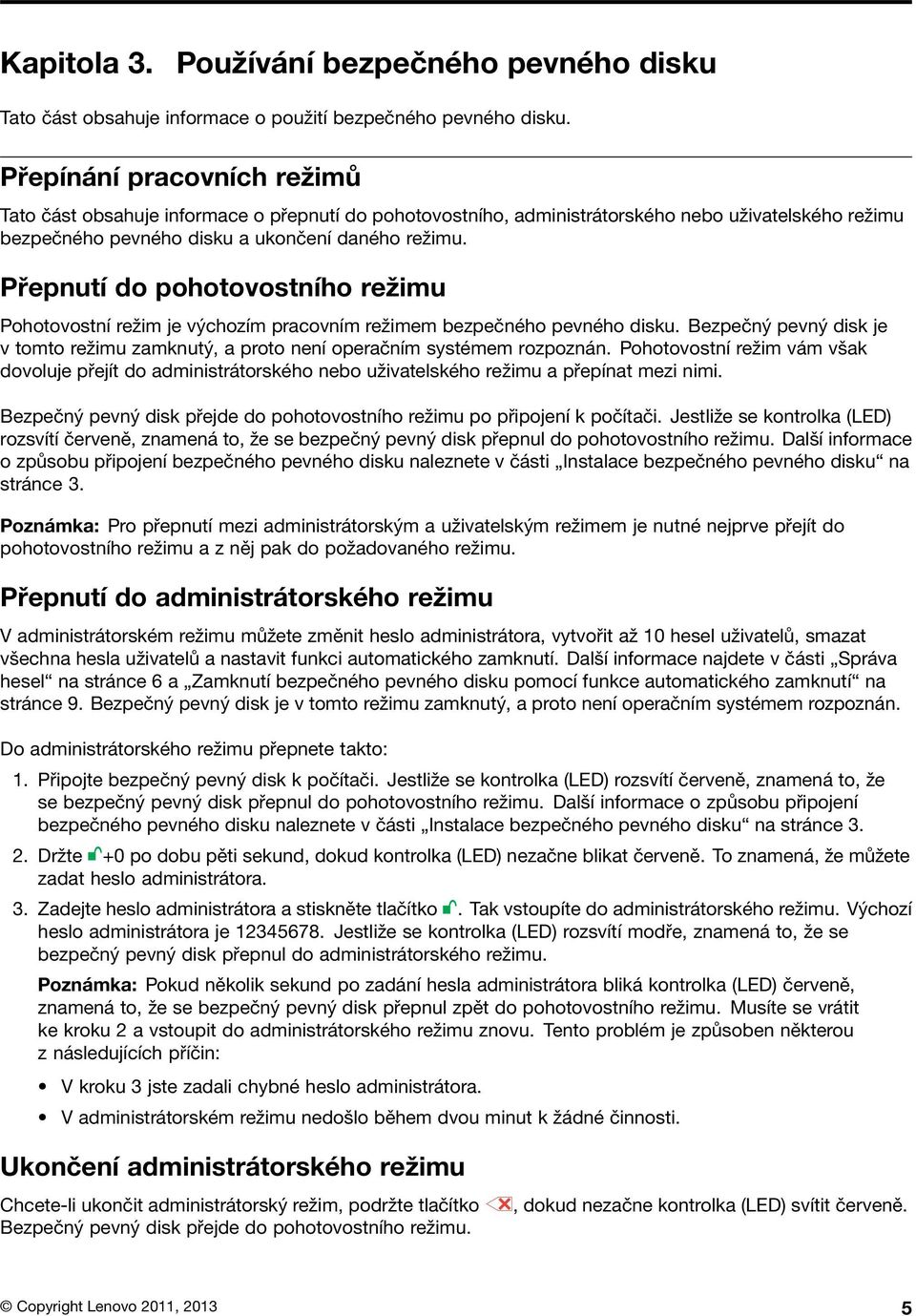 Přepnutí do pohotovostního režimu Pohotovostní režim je výchozím pracovním režimem bezpečného pevného disku. Bezpečný pevný disk je v tomto režimu zamknutý, a proto není operačním systémem rozpoznán.