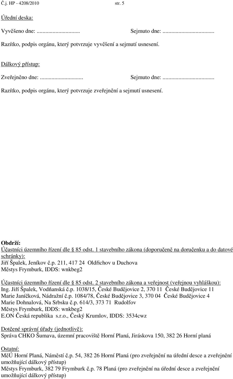 2 stavebního zákona a veřejnost (veřejnou vyhláškou): Ing. Jiří Špalek, Vodňanská č.p. 1038/15, České Budějovice 2, 370 11 České Budějovice 11 Marie Janíčková, Nádražní č.p. 1084/78, České Budějovice 3, 370 04 České Budějovice 4 Marie Dohnalová, Na Srbsku č.