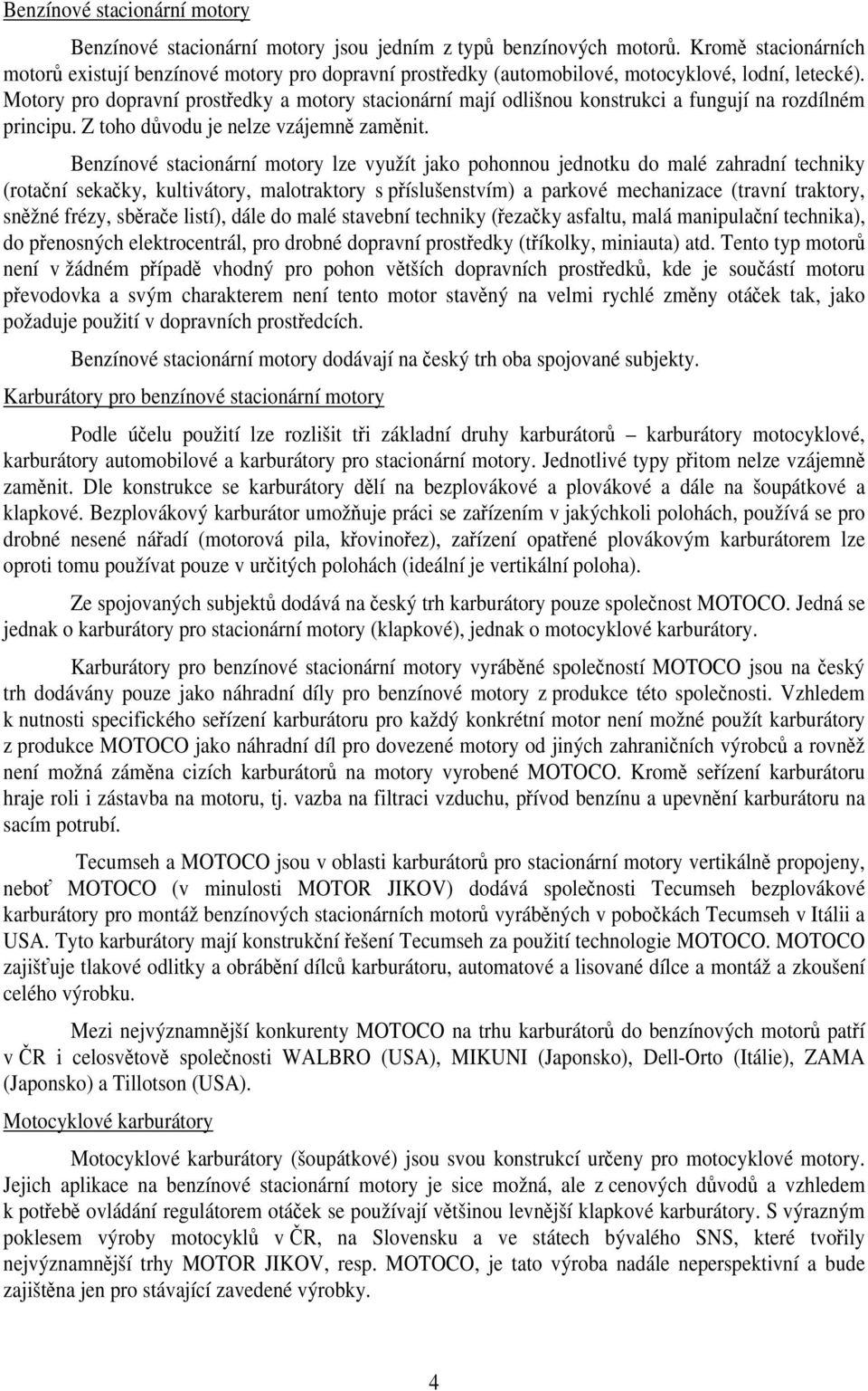 Motory pro dopravní prostředky a motory stacionární mají odlišnou konstrukci a fungují na rozdílném principu. Z toho důvodu je nelze vzájemně zaměnit.