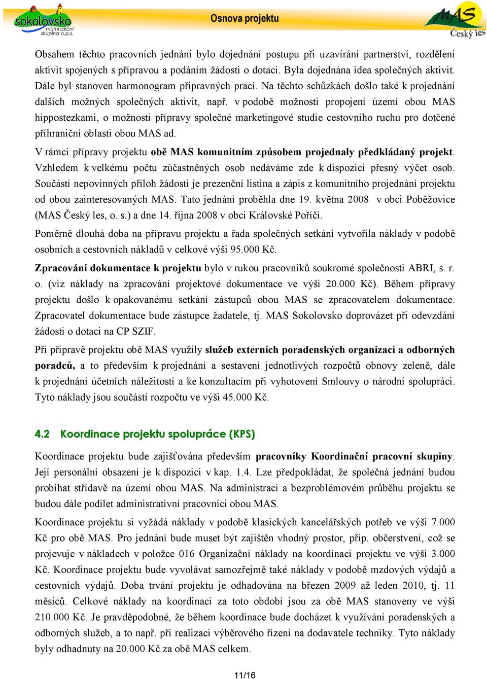 v podobě možnosti propojení území obou MAS hippostezkami, o možnosti přípravy společné marketingové studie cestovního ruchu pro dotčené příhraniční oblasti obou MAS ad.