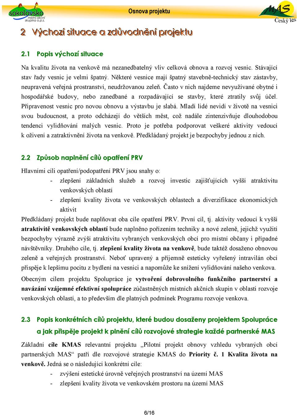 Často v nich najdeme nevyužívané obytné i hospodářské budovy, nebo zanedbané a rozpadávající se stavby, které ztratily svůj účel. Připravenost vesnic pro novou obnovu a výstavbu je slabá.