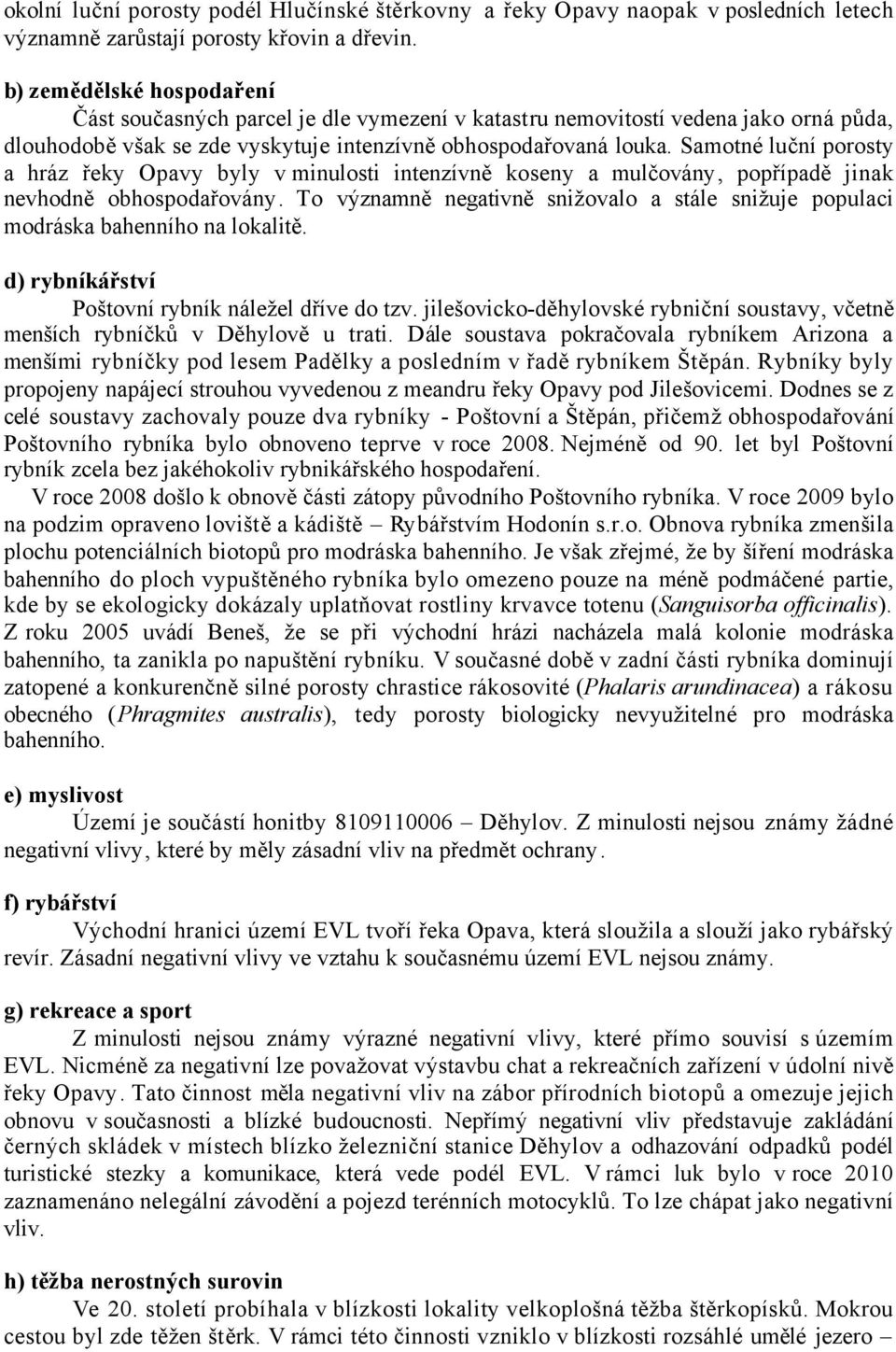 Samotné luční porosty a hráz řeky Opavy byly v minulosti intenzívně koseny a mulčovány, popřípadě jinak nevhodně obhospodařovány.