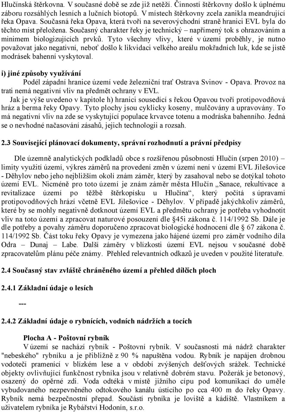 Tyto všechny vlivy, které v území proběhly, je nutno považovat jako negativní, neboť došlo k likvidaci velkého areálu mokřadních luk, kde se jistě modrásek bahenní vyskytoval.