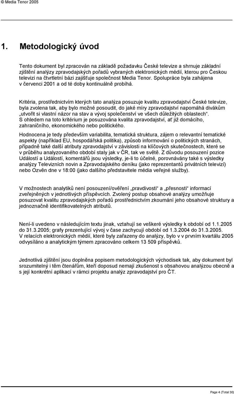 Kritéria, prostřednictvím kterých tato analýza posuzuje kvalitu zpravodajství České televize, byla zvolena tak, aby bylo možné posoudit, do jaké míry zpravodajství napomáhá divákům utvořit si vlastní