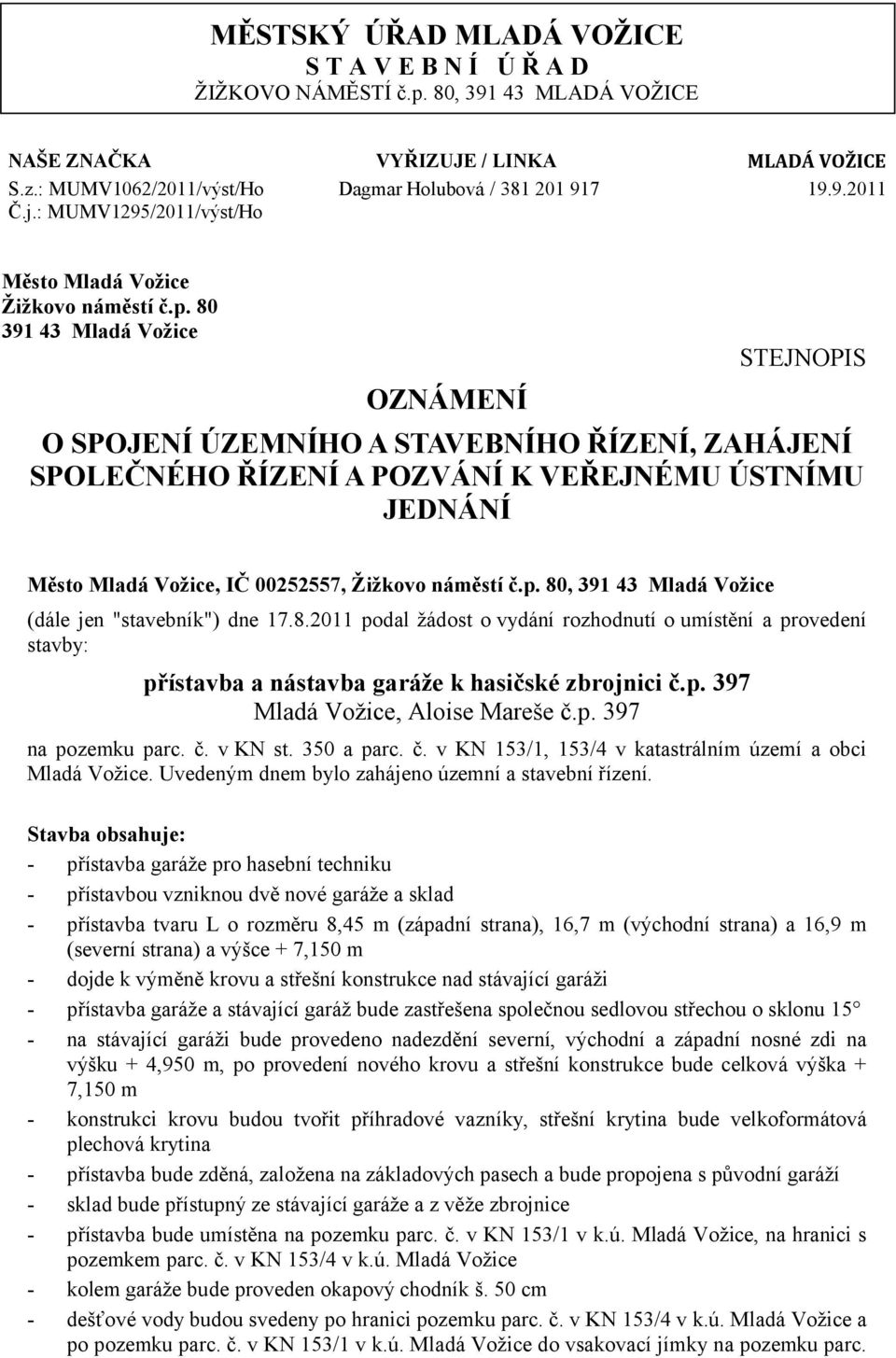 80 391 43 Mladá Vožice OZNÁMENÍ STEJNOPIS O SPOJENÍ ÚZEMNÍHO A STAVEBNÍHO ŘÍZENÍ, ZAHÁJENÍ SPOLEČNÉHO ŘÍZENÍ A POZVÁNÍ K VEŘEJNÉMU ÚSTNÍMU JEDNÁNÍ Město Mladá Vožice, IČ 00252557, Žižkovo náměstí č.p.