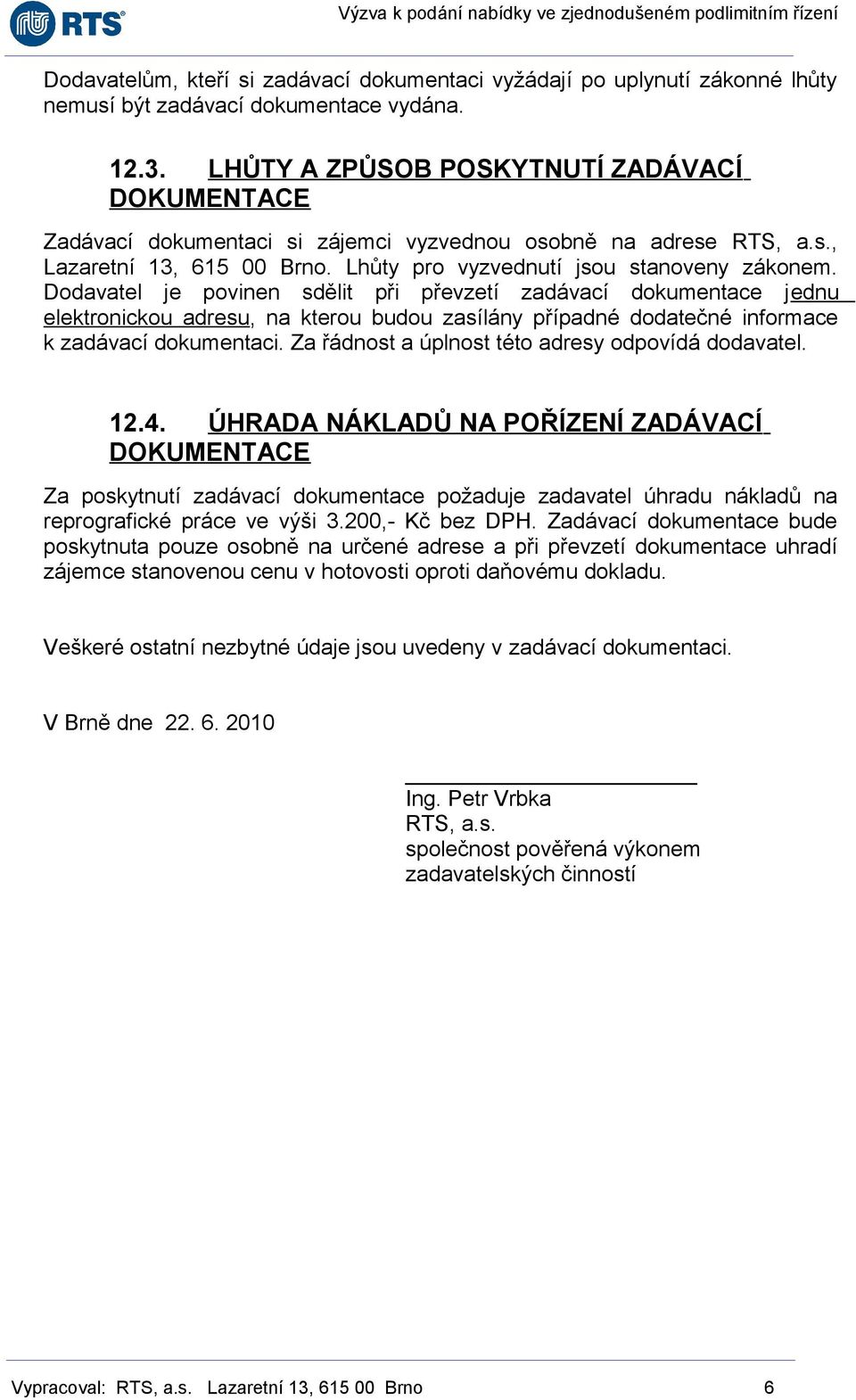 Dodavatel je povinen sdělit při převzetí zadávací dokumentace jednu elektronickou adresu, na kterou budou zasílány případné dodatečné informace k zadávací dokumentaci.