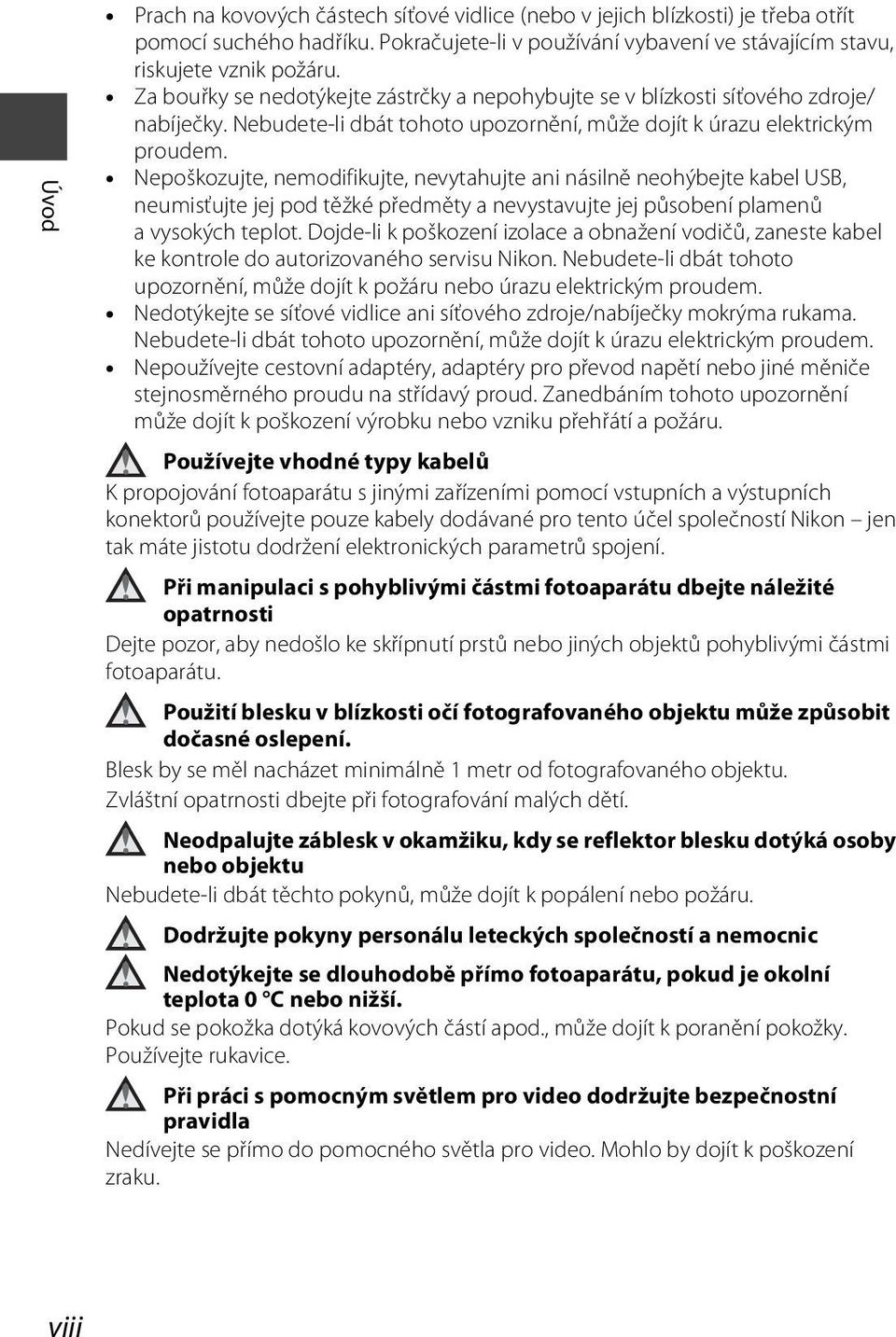 Nepoškozujte, nemodifikujte, nevytahujte ani násilně neohýbejte kabel USB, neumisťujte jej pod těžké předměty a nevystavujte jej působení plamenů a vysokých teplot.