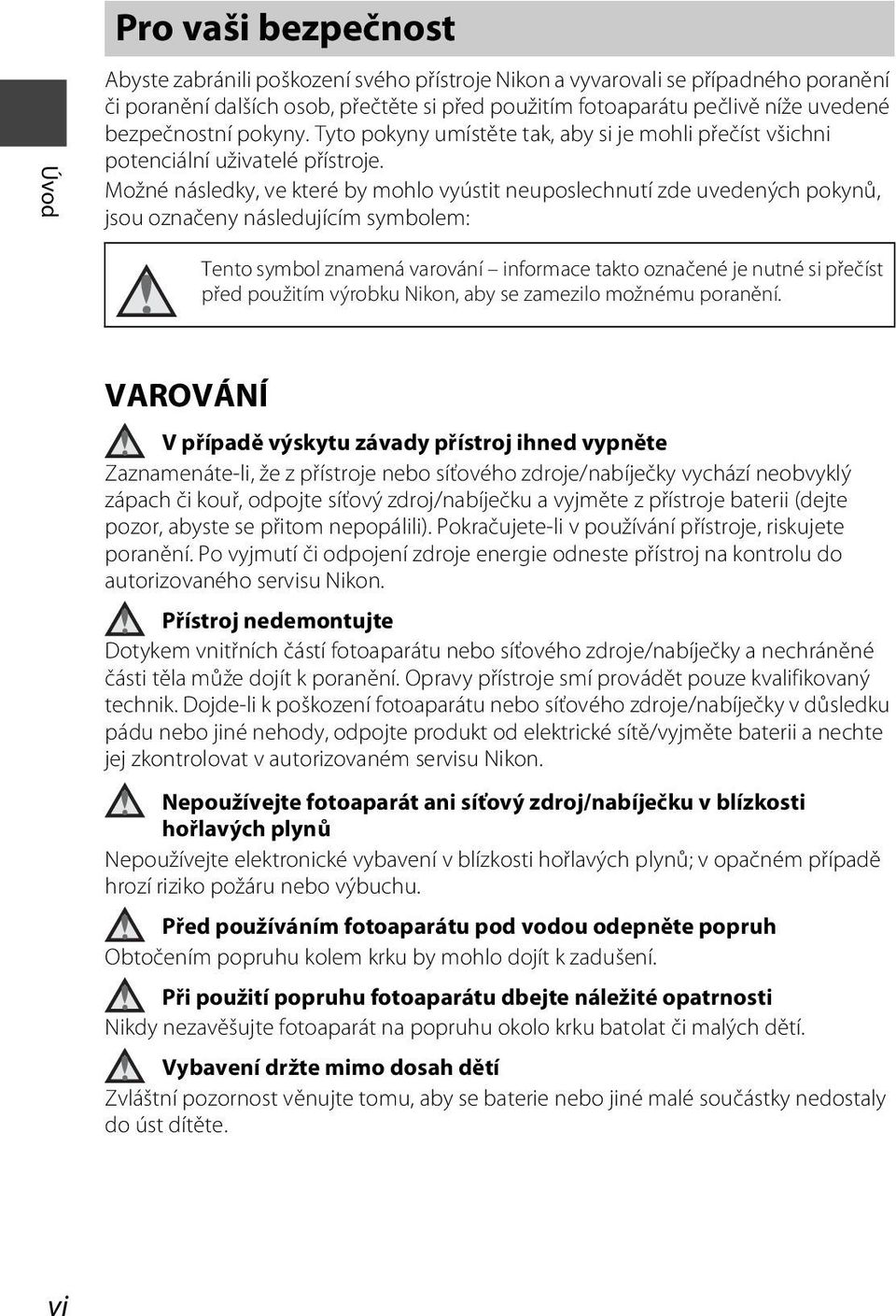 Možné následky, ve které by mohlo vyústit neuposlechnutí zde uvedených pokynů, jsou označeny následujícím symbolem: Tento symbol znamená varování informace takto označené je nutné si přečíst před