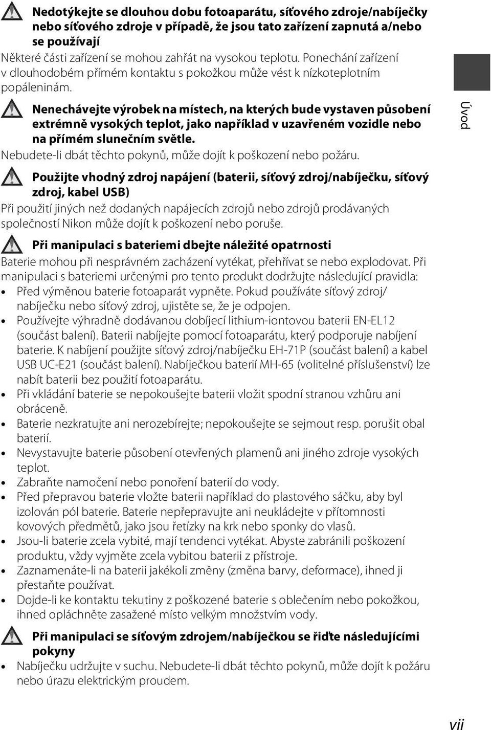 Nenechávejte výrobek na místech, na kterých bude vystaven působení extrémně vysokých teplot, jako například v uzavřeném vozidle nebo na přímém slunečním světle.