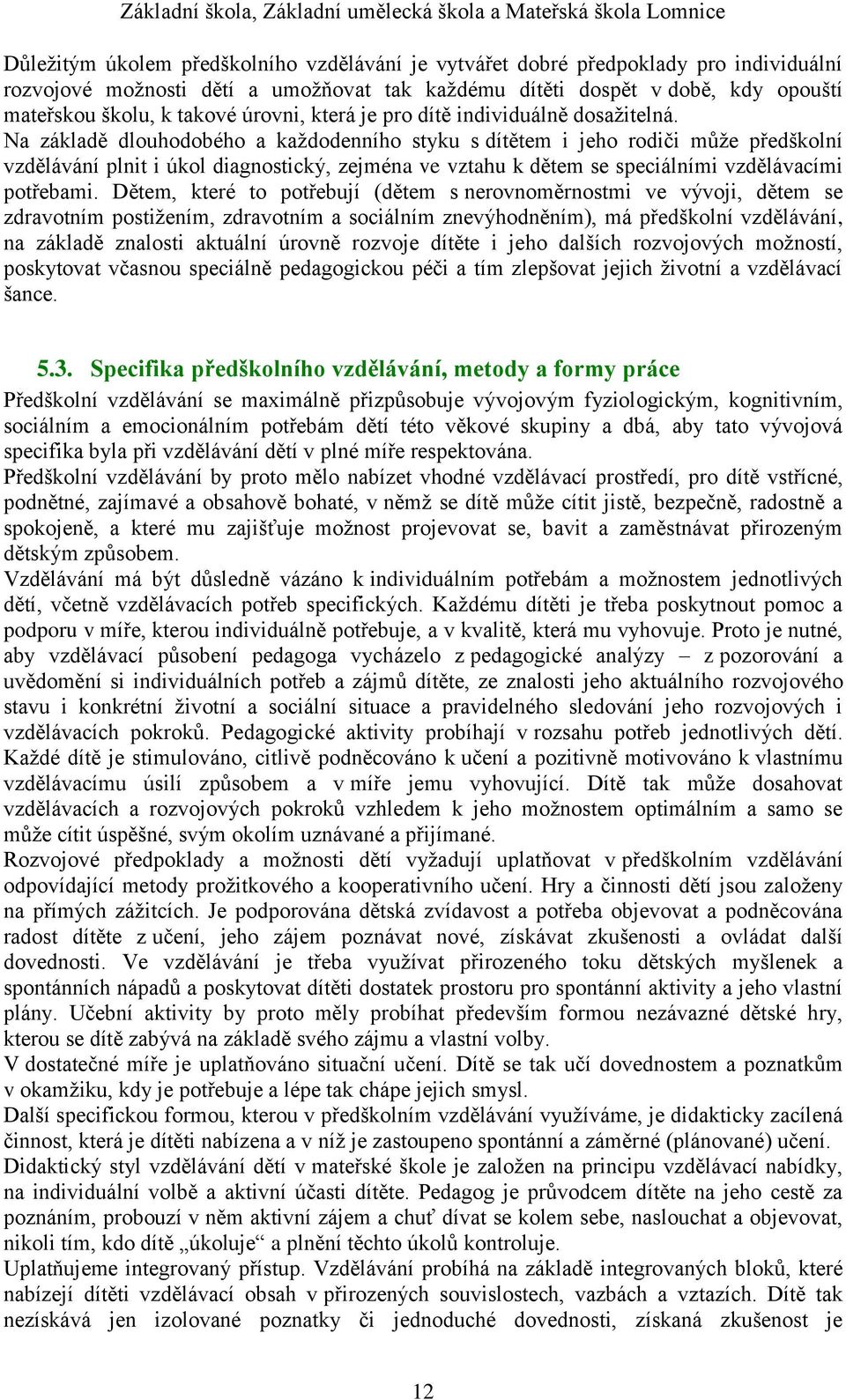 Na základě dlouhodobého a každodenního styku s dítětem i jeho rodiči může předškolní vzdělávání plnit i úkol diagnostický, zejména ve vztahu k dětem se speciálními vzdělávacími potřebami.