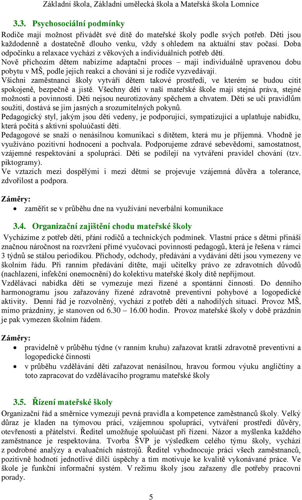 Nově příchozím dětem nabízíme adaptační proces mají individuálně upravenou dobu pobytu v MŠ, podle jejich reakcí a chování si je rodiče vyzvedávají.