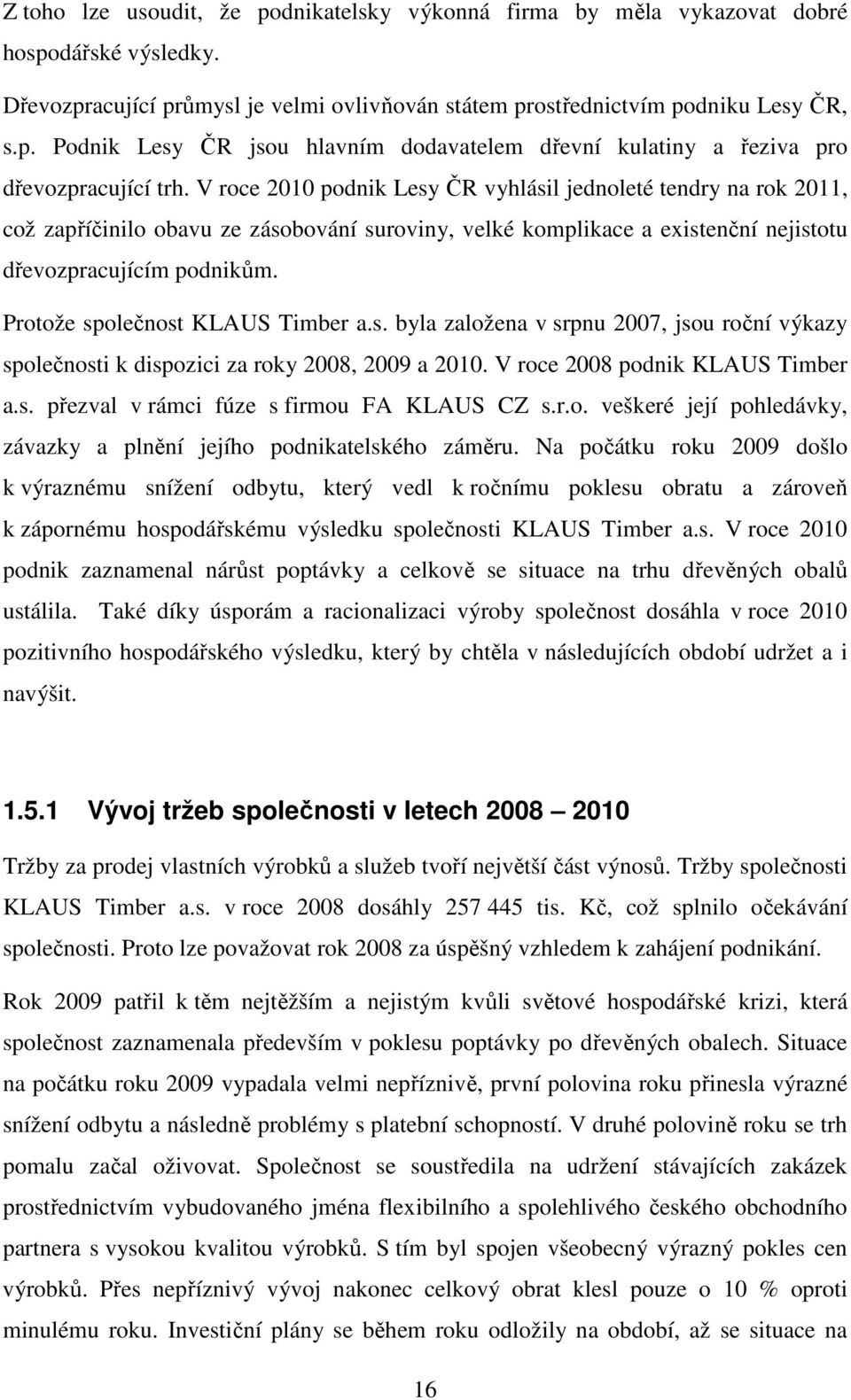 Protože společnost KLAUS Timber a.s. byla založena v srpnu 2007, jsou roční výkazy společnosti k dispozici za roky 2008, 2009 a 2010. V roce 2008 podnik KLAUS Timber a.s. přezval v rámci fúze s firmou FA KLAUS CZ s.