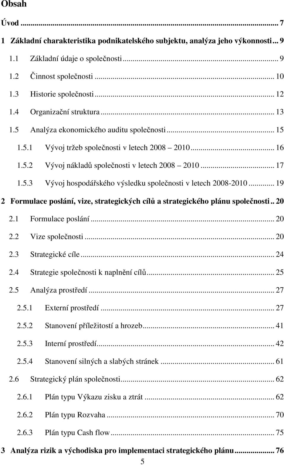 .. 19 2 Formulace poslání, vize, strategických cílů a strategického plánu společnosti.. 20 2.1 Formulace poslání... 20 2.2 Vize společnosti... 20 2.3 Strategické cíle... 24 2.