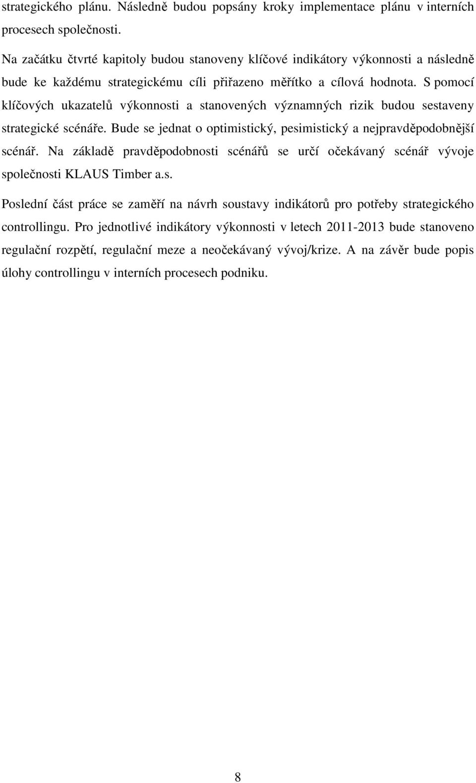 S pomocí klíčových ukazatelů výkonnosti a stanovených významných rizik budou sestaveny strategické scénáře. Bude se jednat o optimistický, pesimistický a nejpravděpodobnější scénář.