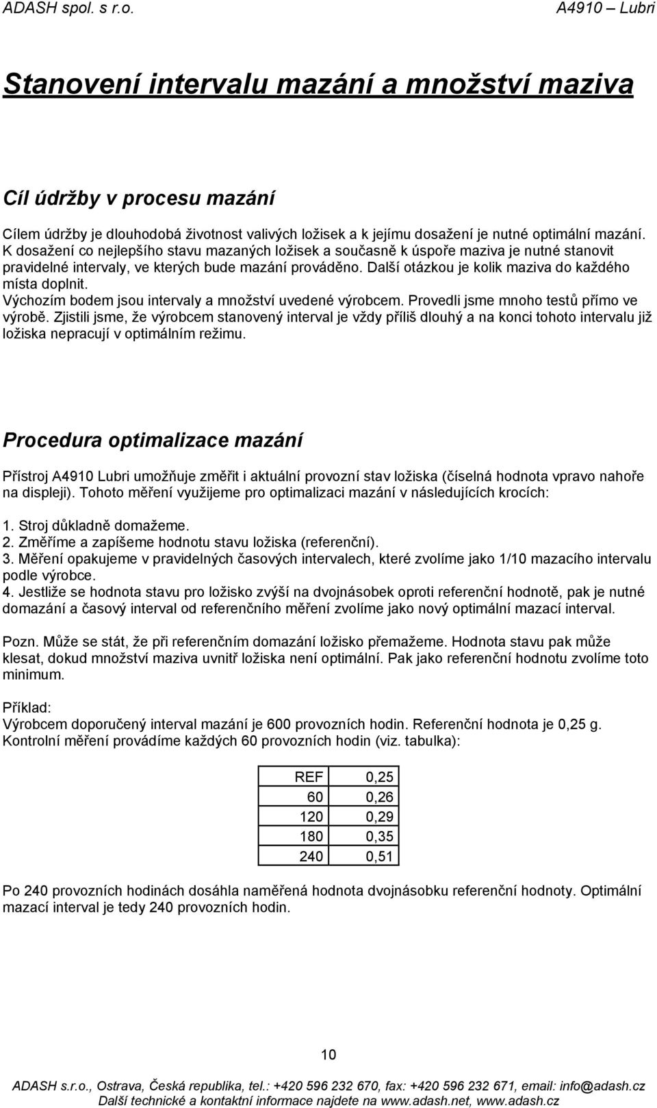 Další otázkou je kolik maziva do každého místa doplnit. Výchozím bodem jsou intervaly a množství uvedené výrobcem. Provedli jsme mnoho testů přímo ve výrobě.