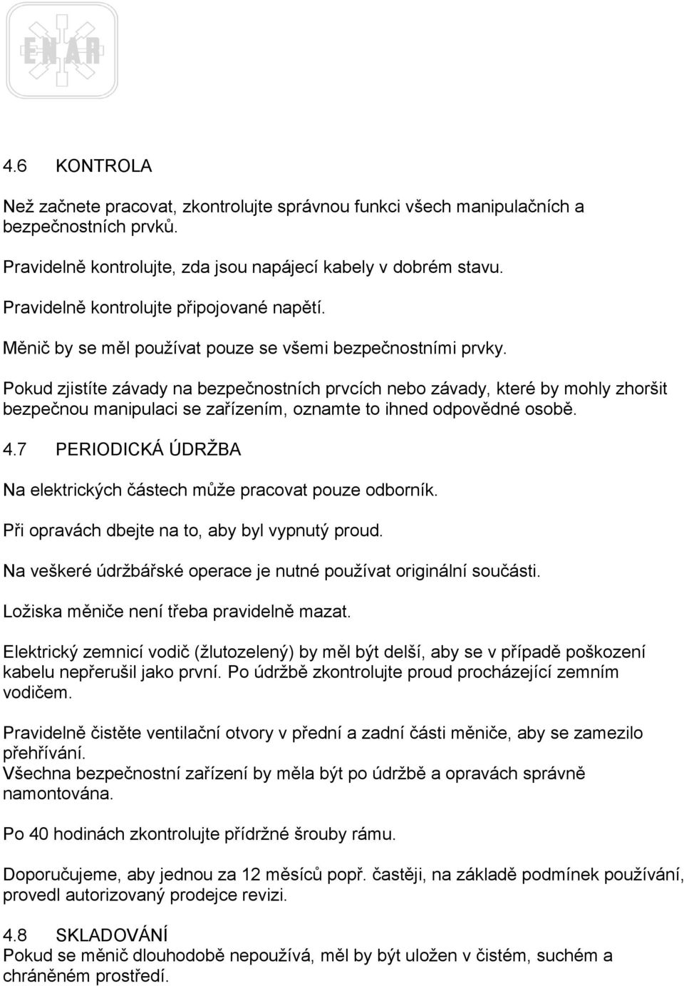 Pokud zjistíte závady na bezpečnostních prvcích nebo závady, které by mohly zhoršit bezpečnou manipulaci se zařízením, oznamte to ihned odpovědné osobě. 4.