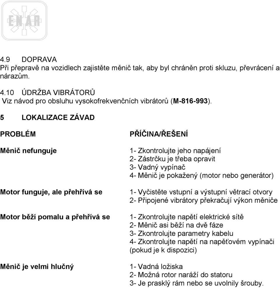 opravit 3- Vadný vypínač 4- Měnič je pokažený (motor nebo generátor) 1- Vyčistěte vstupní a výstupní větrací otvory 2- Připojené vibrátory překračují výkon měniče 1- Zkontrolujte napětí elektrické