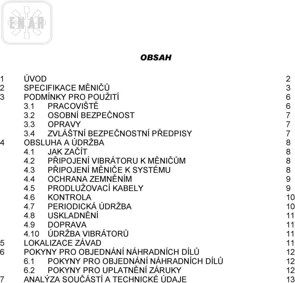 4 OCHRANA ZEMNĚNÍM 9 4.5 PRODLUŽOVACÍ KABELY 9 4.6 KONTROLA 10 4.7 PERIODICKÁ ÚDRŽBA 10 4.8 USKLADNĚNÍ 11 4.9 DOPRAVA 11 4.