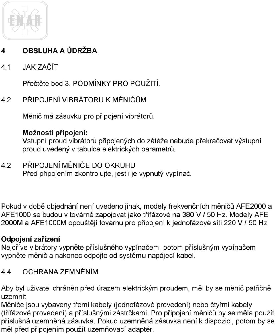 2 PŘIPOJENÍ MĚNIČE DO OKRUHU Před připojením zkontrolujte, jestli je vypnutý vypínač.