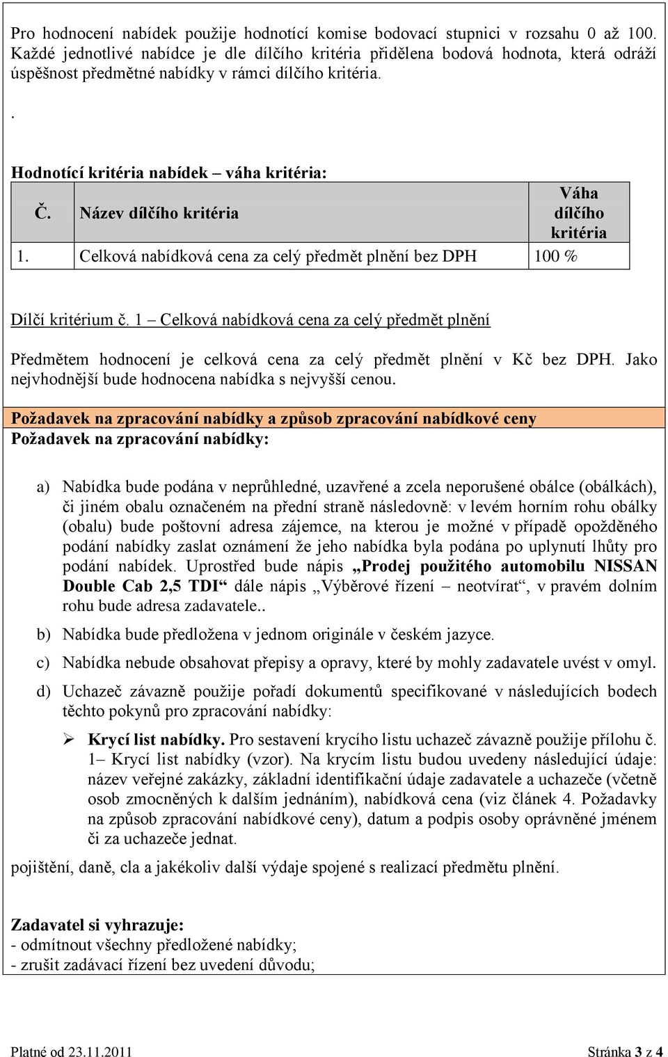 Název dílčího kritéria Váha dílčího kritéria 1. Celková nabídková cena za celý předmět plnění bez DPH 100 % Dílčí kritérium č.