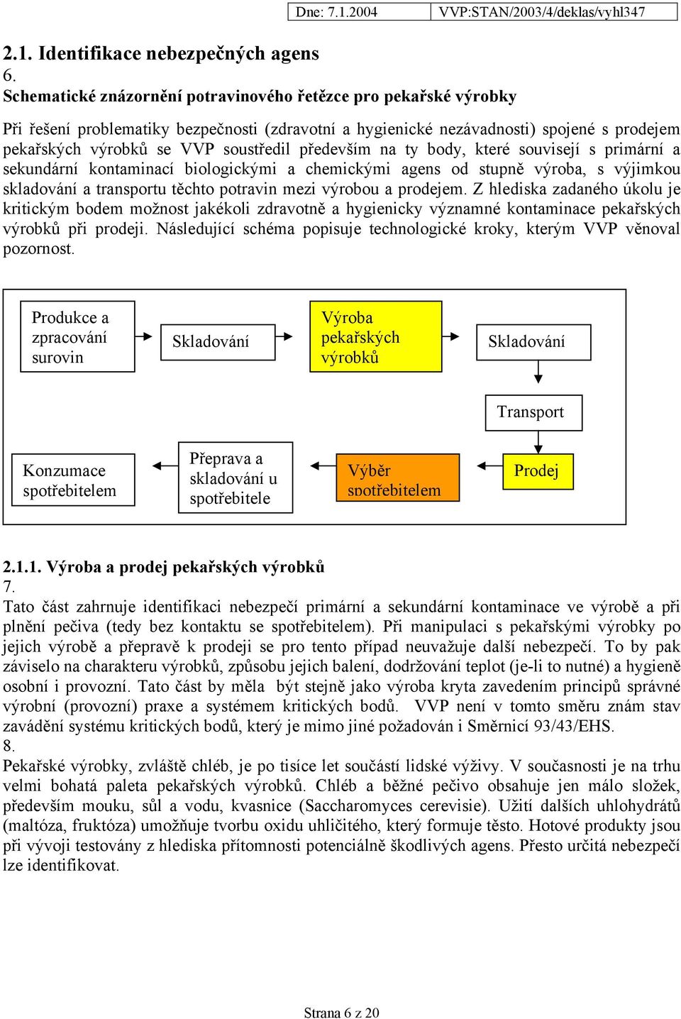 především na ty body, které souvisejí s primární a sekundární kontaminací biologickými a chemickými agens od stupně výroba, s výjimkou skladování a transportu těchto potravin mezi výrobou a prodejem.