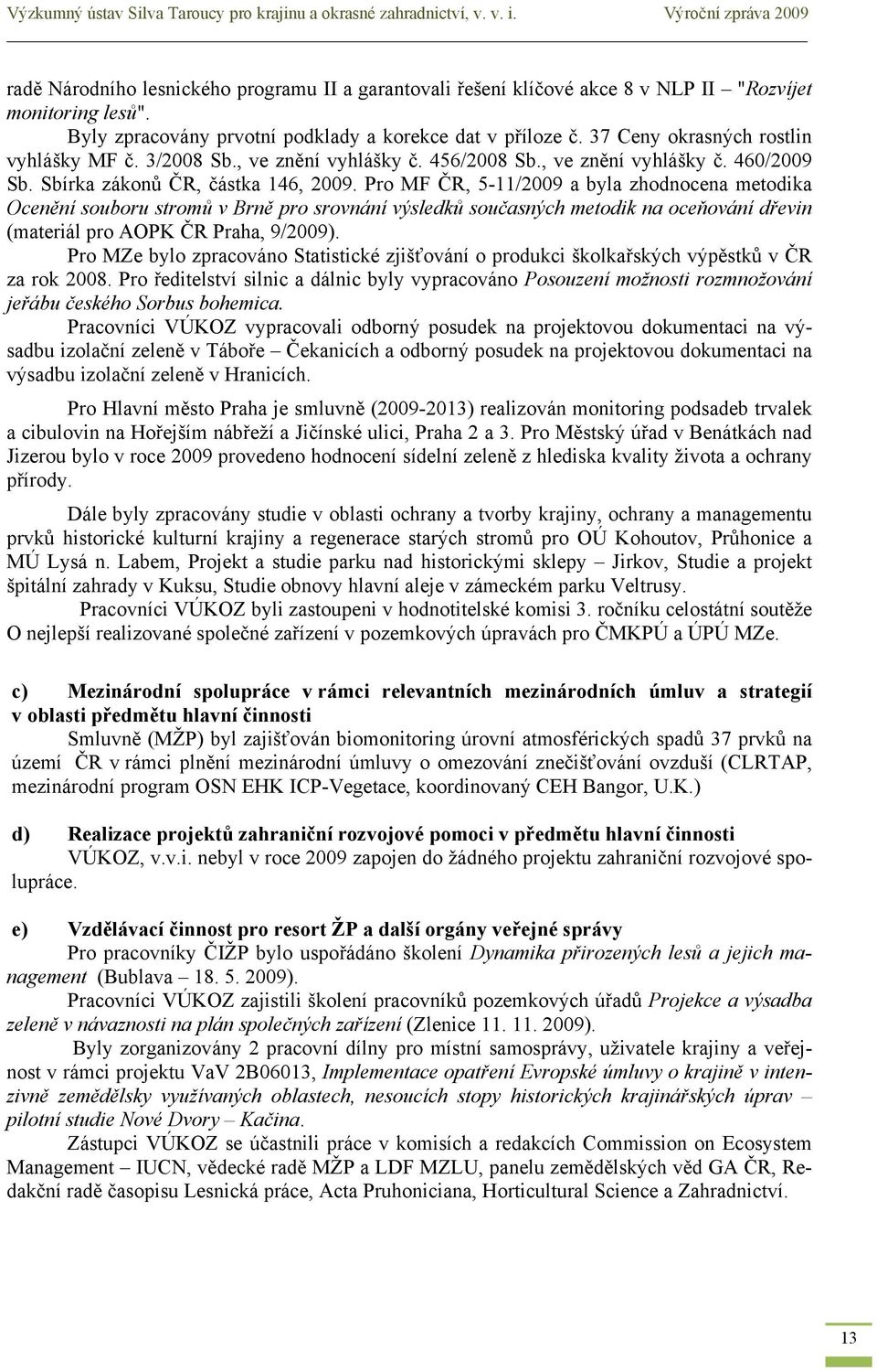 37 Ceny okrasných rostlin vyhlášky MF č. 3/2008 Sb., ve znění vyhlášky č. 456/2008 Sb., ve znění vyhlášky č. 460/2009 Sb. Sbírka zákonů ČR, částka 146, 2009.